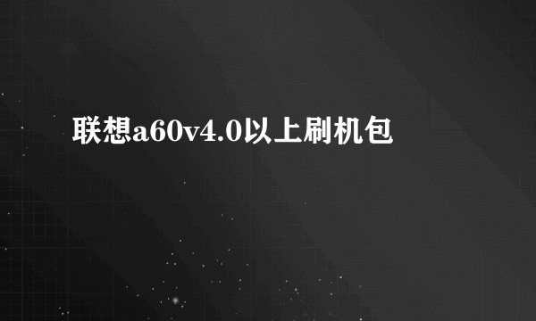 联想a60v4.0以上刷机包