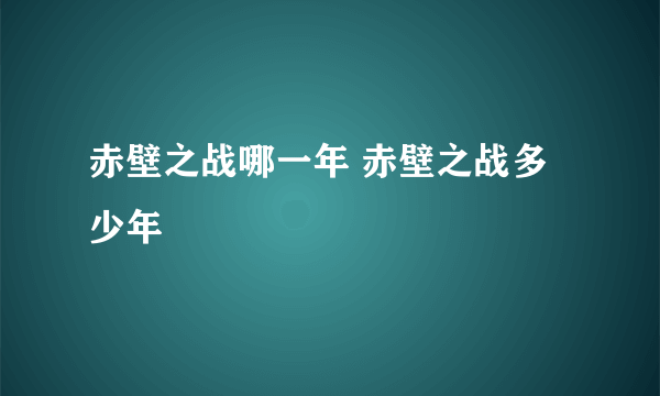 赤壁之战哪一年 赤壁之战多少年