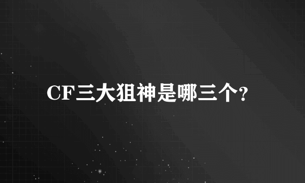 CF三大狙神是哪三个？