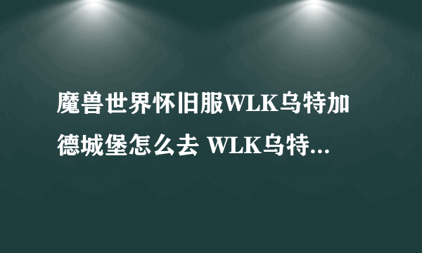 魔兽世界怀旧服WLK乌特加德城堡怎么去 WLK乌特加德城堡位置分享