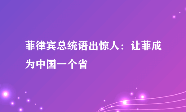 菲律宾总统语出惊人：让菲成为中国一个省