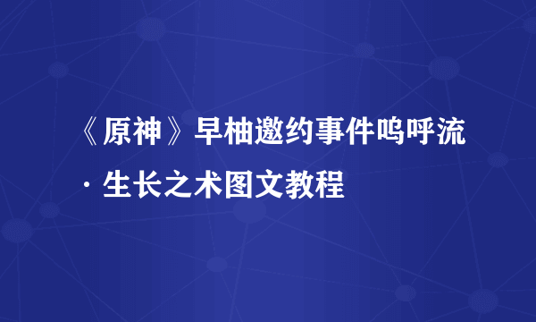 《原神》早柚邀约事件呜呼流·生长之术图文教程