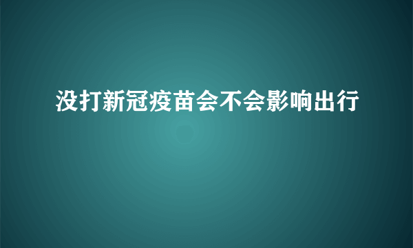 没打新冠疫苗会不会影响出行