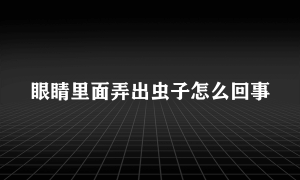 眼睛里面弄出虫子怎么回事