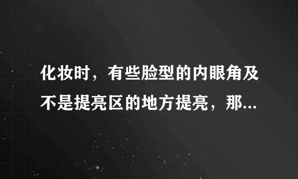 化妆时，有些脸型的内眼角及不是提亮区的地方提亮，那些地方为什么要提亮，作用是什么。