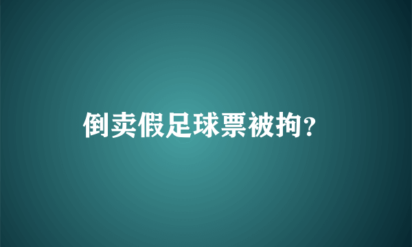 倒卖假足球票被拘？