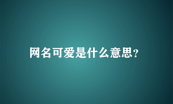 网名可爱是什么意思？