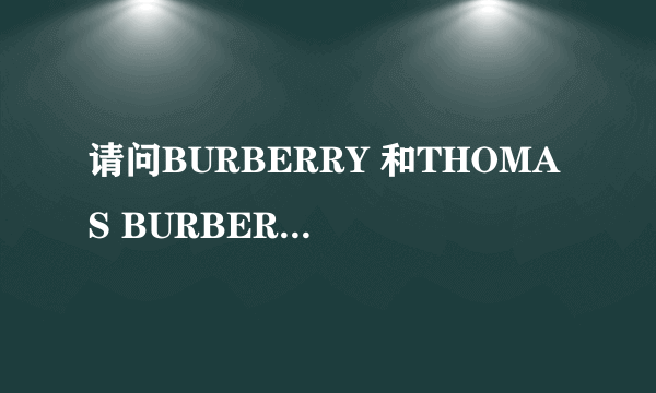 请问BURBERRY 和THOMAS BURBERRY 的区别