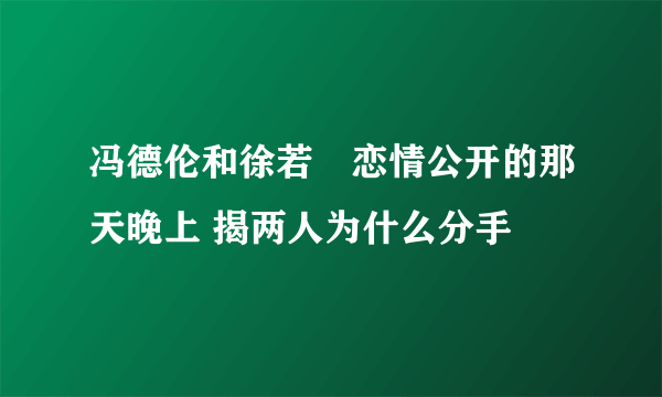 冯德伦和徐若瑄恋情公开的那天晚上 揭两人为什么分手