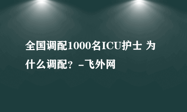 全国调配1000名ICU护士 为什么调配？-飞外网