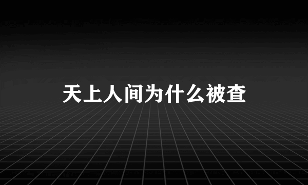 天上人间为什么被查