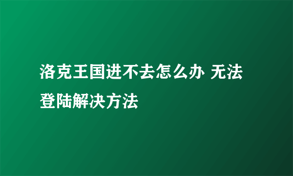 洛克王国进不去怎么办 无法登陆解决方法