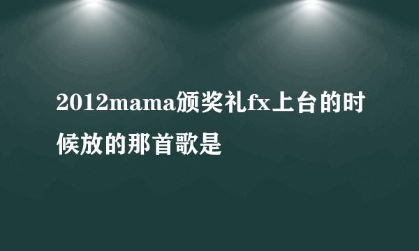 2012mama颁奖礼fx上台的时候放的那首歌是