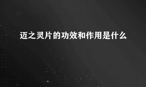 迈之灵片的功效和作用是什么