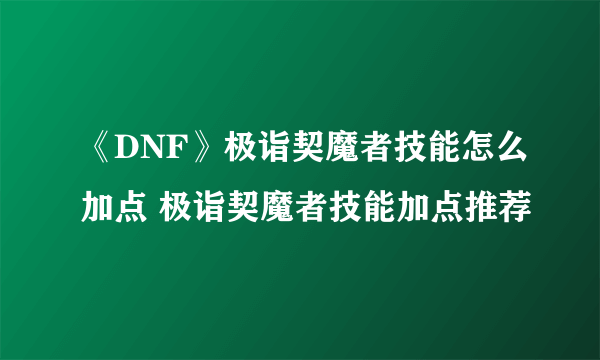 《DNF》极诣契魔者技能怎么加点 极诣契魔者技能加点推荐