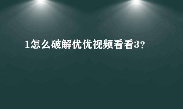 1怎么破解优优视频看看3？