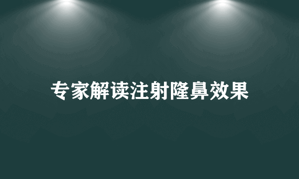 专家解读注射隆鼻效果