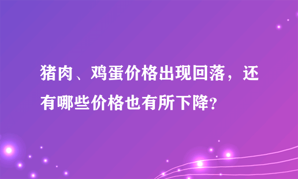 猪肉、鸡蛋价格出现回落，还有哪些价格也有所下降？