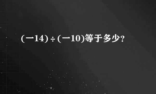 (一14)÷(一10)等于多少？