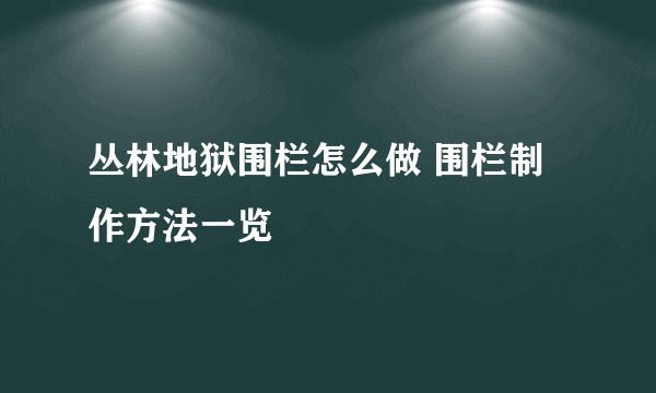 丛林地狱围栏怎么做 围栏制作方法一览