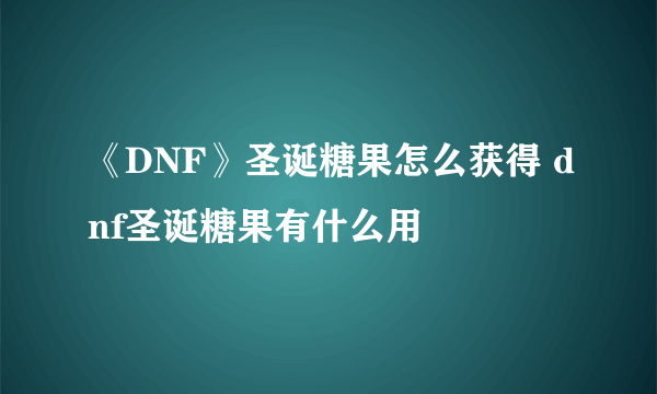 《DNF》圣诞糖果怎么获得 dnf圣诞糖果有什么用