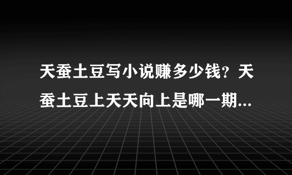 天蚕土豆写小说赚多少钱？天蚕土豆上天天向上是哪一期_飞外网
