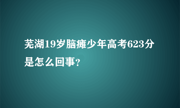 芜湖19岁脑瘫少年高考623分是怎么回事？