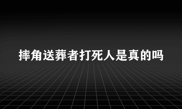 摔角送葬者打死人是真的吗