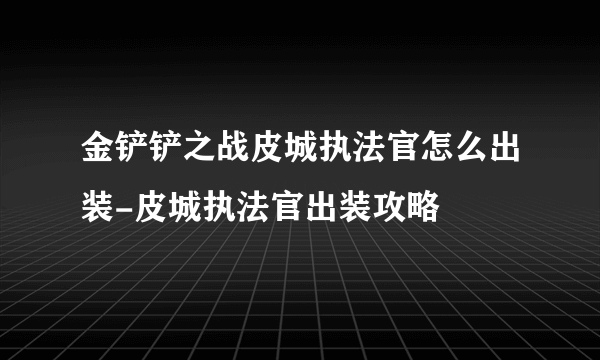 金铲铲之战皮城执法官怎么出装-皮城执法官出装攻略