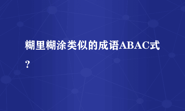 糊里糊涂类似的成语ABAC式？