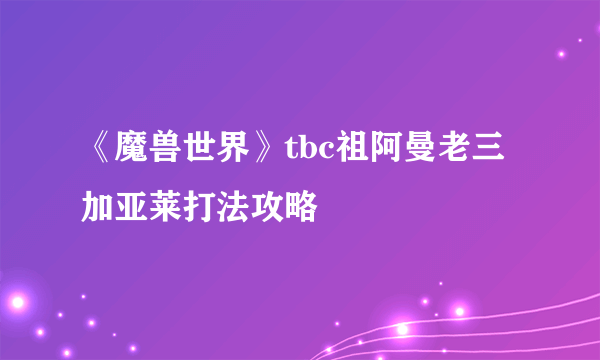 《魔兽世界》tbc祖阿曼老三加亚莱打法攻略