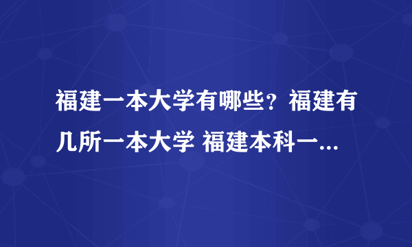 福建一本大学有哪些？福建有几所一本大学 福建本科一批院校名单