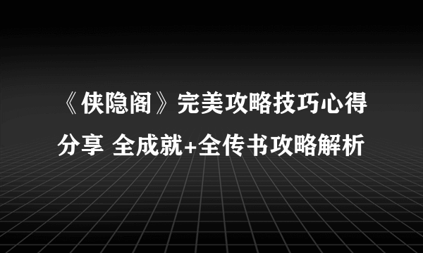 《侠隐阁》完美攻略技巧心得分享 全成就+全传书攻略解析