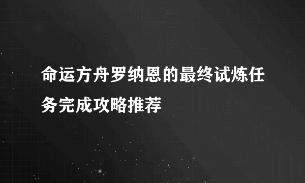 命运方舟罗纳恩的最终试炼任务完成攻略推荐