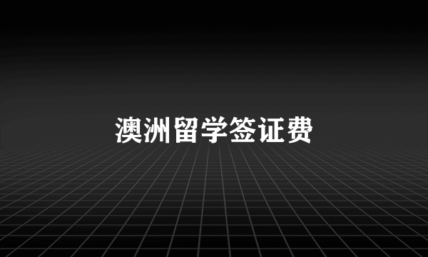 澳洲留学签证费