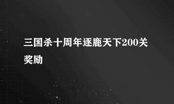 三国杀十周年逐鹿天下200关奖励