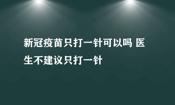 新冠疫苗只打一针可以吗 医生不建议只打一针