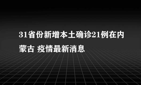 31省份新增本土确诊21例在内蒙古 疫情最新消息