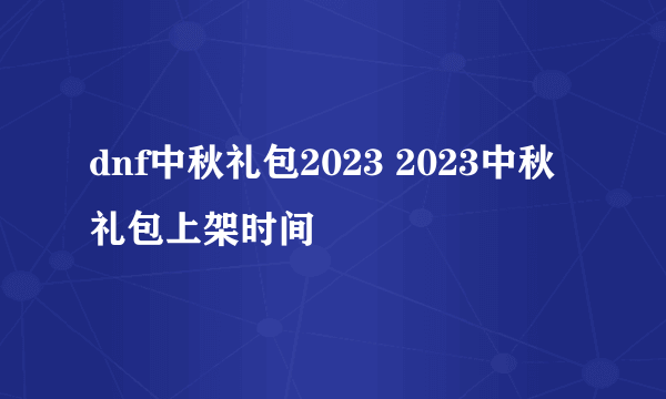 dnf中秋礼包2023 2023中秋礼包上架时间