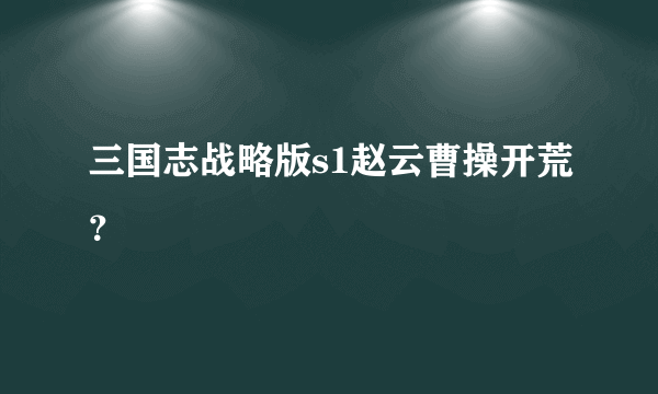 三国志战略版s1赵云曹操开荒？