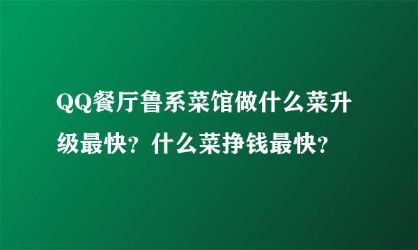 QQ餐厅鲁系菜馆做什么菜升级最快？什么菜挣钱最快？