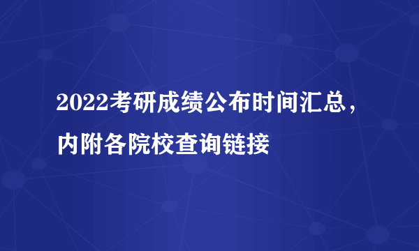 2022考研成绩公布时间汇总，内附各院校查询链接