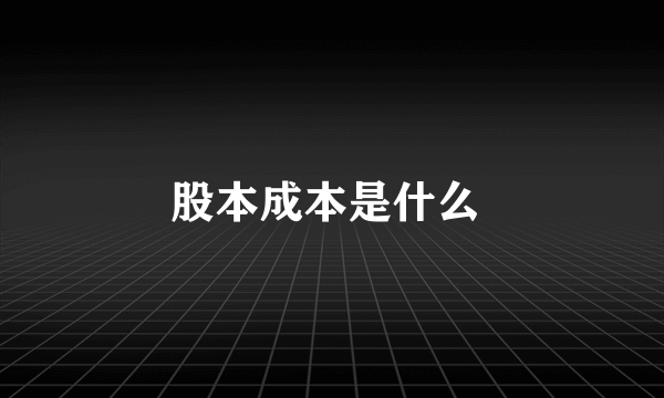 股本成本是什么 