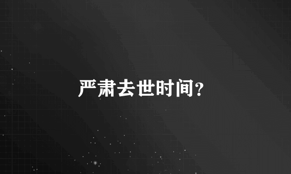 严肃去世时间？