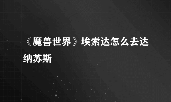 《魔兽世界》埃索达怎么去达纳苏斯