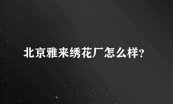 北京雅来绣花厂怎么样？