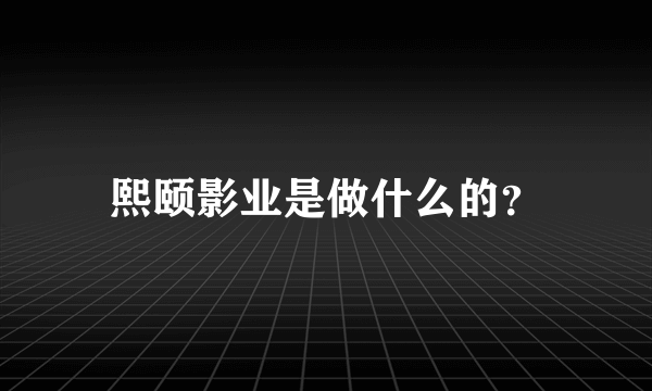 熙颐影业是做什么的？