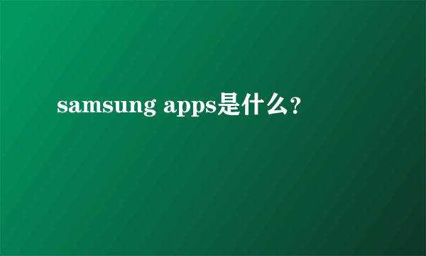 samsung apps是什么？