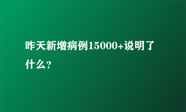 昨天新增病例15000+说明了什么？