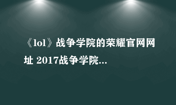 《lol》战争学院的荣耀官网网址 2017战争学院的荣耀活动